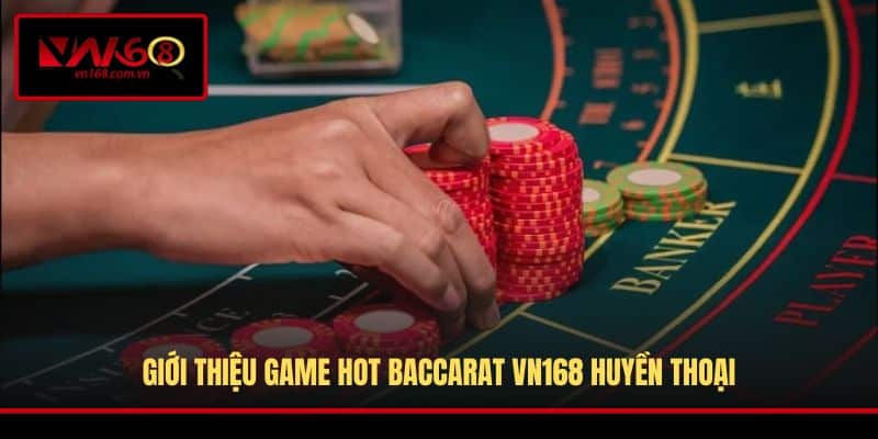 Giới thiệu game hot Baccarat VN168 huyền thoại