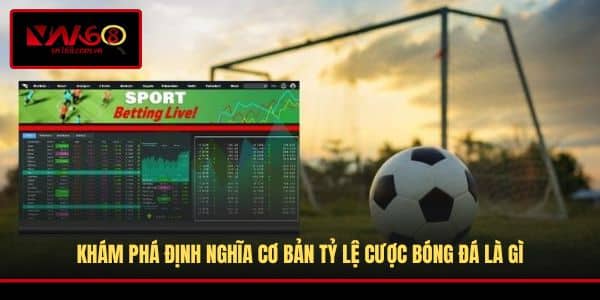 Khám phá định nghĩa cơ bản tỷ lệ cược bóng đá là gì