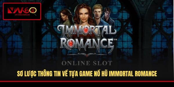 Sơ lược thông tin về tựa game nổ hũ Immortal Romance