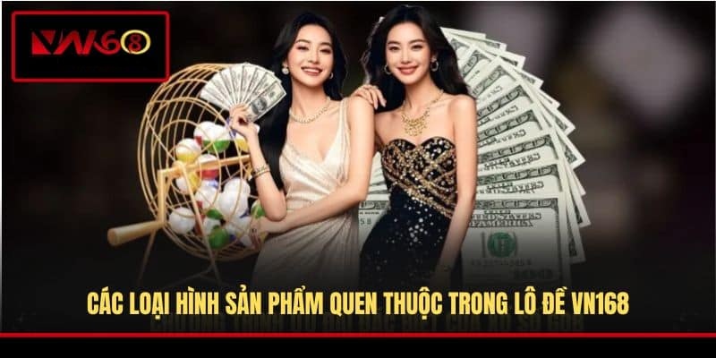 cac-loai-hinh-san-pham-quen-thuoc-trong-lo-de-vn168
